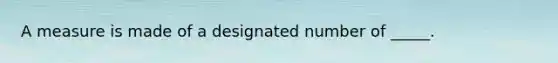 A measure is made of a designated number of _____.