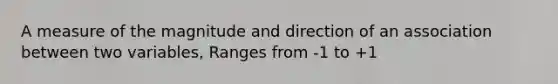 A measure of the magnitude and direction of an association between two variables, Ranges from -1 to +1