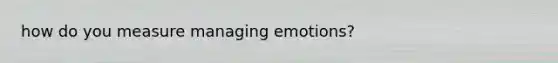 how do you measure managing emotions?