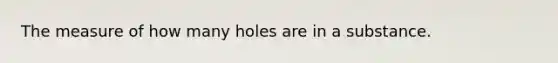 The measure of how many holes are in a substance.