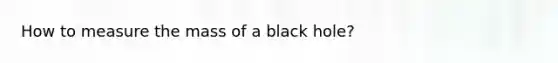 How to measure the mass of a black hole?