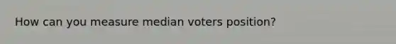 How can you measure median voters position?