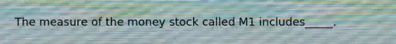 The measure of the money stock called M1 includes_____.