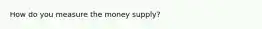 How do you measure the money supply?