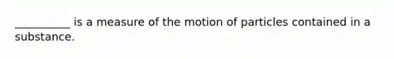 __________ is a measure of the motion of particles contained in a substance.