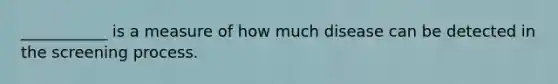 ___________ is a measure of how much disease can be detected in the screening process.