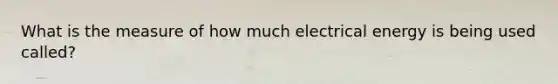 What is the measure of how much electrical energy is being used called?