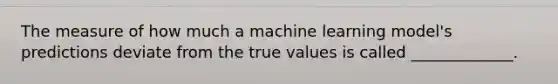 The measure of how much a machine learning model's predictions deviate from the true values is called _____________.