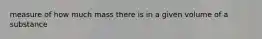measure of how much mass there is in a given volume of a substance