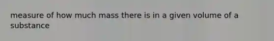 measure of how much mass there is in a given volume of a substance