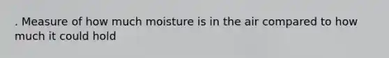 . Measure of how much moisture is in the air compared to how much it could hold