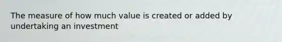 The measure of how much value is created or added by undertaking an investment