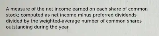 A measure of the net income earned on each share of common stock; computed as net income minus preferred dividends divided by the weighted-average number of common shares outstanding during the year