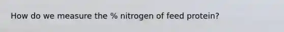 How do we measure the % nitrogen of feed protein?