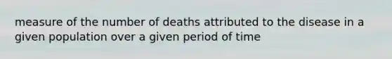 measure of the number of deaths attributed to the disease in a given population over a given period of time