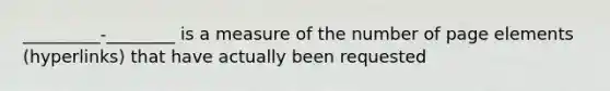 _________-________ is a measure of the number of page elements (hyperlinks) that have actually been requested