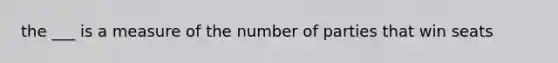 the ___ is a measure of the number of parties that win seats