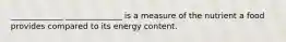 _____________ ______________ is a measure of the nutrient a food provides compared to its energy content.