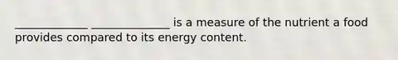 _____________ ______________ is a measure of the nutrient a food provides compared to its energy content.