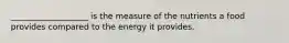 ___________________ is the measure of the nutrients a food provides compared to the energy it provides.