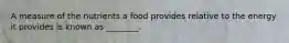 A measure of the nutrients a food provides relative to the energy it provides is known as ________.