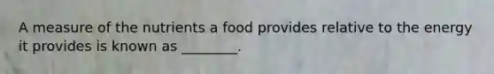 A measure of the nutrients a food provides relative to the energy it provides is known as ________.