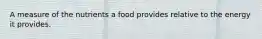 A measure of the nutrients a food provides relative to the energy it provides.