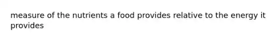 measure of the nutrients a food provides relative to the energy it provides