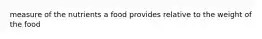 measure of the nutrients a food provides relative to the weight of the food