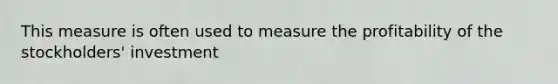 This measure is often used to measure the profitability of the stockholders' investment