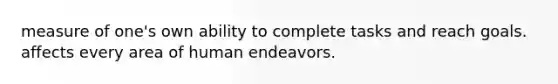 measure of one's own ability to complete tasks and reach goals. affects every area of human endeavors.