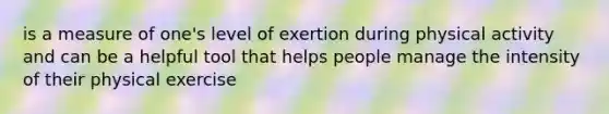 is a measure of one's level of exertion during physical activity and can be a helpful tool that helps people manage the intensity of their physical exercise