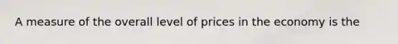 A measure of the overall level of prices in the economy is the