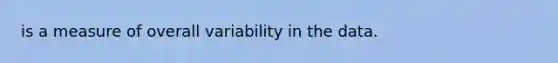 is a measure of overall variability in the data.