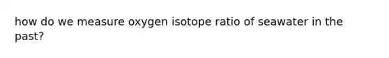 how do we measure oxygen isotope ratio of seawater in the past?