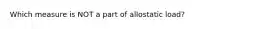 Which measure is NOT a part of allostatic load?