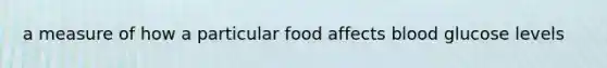 a measure of how a particular food affects blood glucose levels