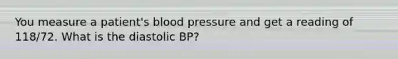 You measure a patient's blood pressure and get a reading of 118/72. What is the diastolic BP?