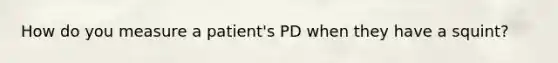 How do you measure a patient's PD when they have a squint?