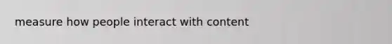 measure how people interact with content