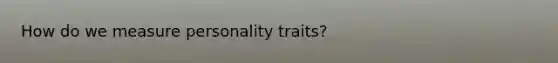 How do we measure personality traits?