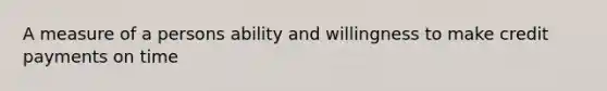 A measure of a persons ability and willingness to make credit payments on time