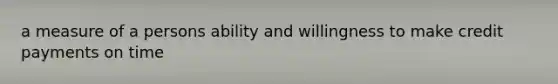 a measure of a persons ability and willingness to make credit payments on time