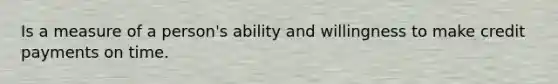 Is a measure of a person's ability and willingness to make credit payments on time.