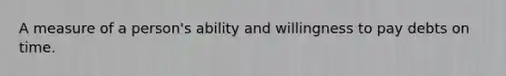 A measure of a person's ability and willingness to pay debts on time.