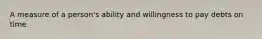 A measure of a person's ability and willingness to pay debts on time