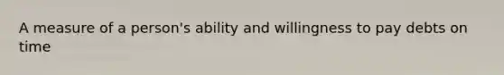 A measure of a person's ability and willingness to pay debts on time