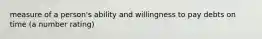 measure of a person's ability and willingness to pay debts on time (a number rating)