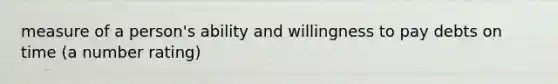 measure of a person's ability and willingness to pay debts on time (a number rating)