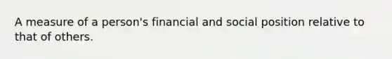 A measure of a person's financial and social position relative to that of others.